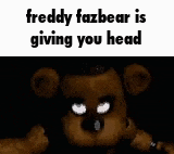 freddy fazbear is giving you head in a meme .