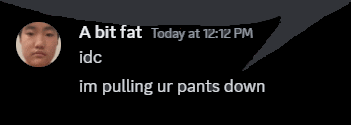a bit fat today at 12:12 pm idc im pulling urpants down
