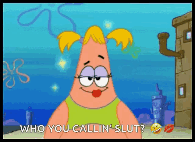 a cartoon character from spongebob squarepants says who you callin slut