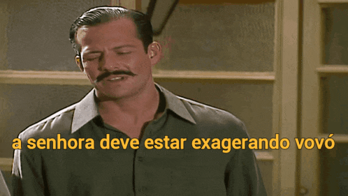 a man with a mustache says a senhora deve estar exagerando vovo