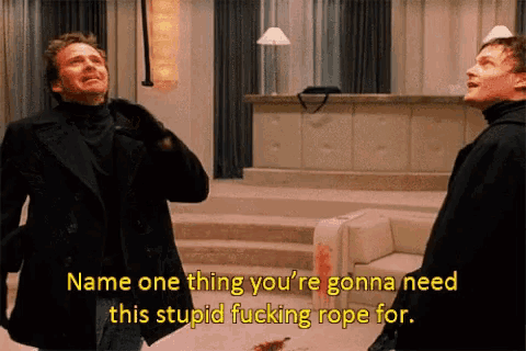 two men standing next to each other with one saying " name one thing you 're gonna need this stupid fucking rope for