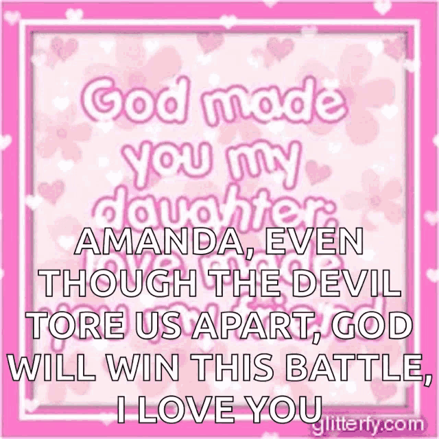 god made you my daughter amanda even though the devil tore us apart god will win this battle i love you glitterly.com