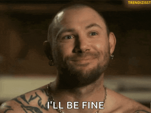 a man with a beard and tattoos is smiling and saying i 'll be fine