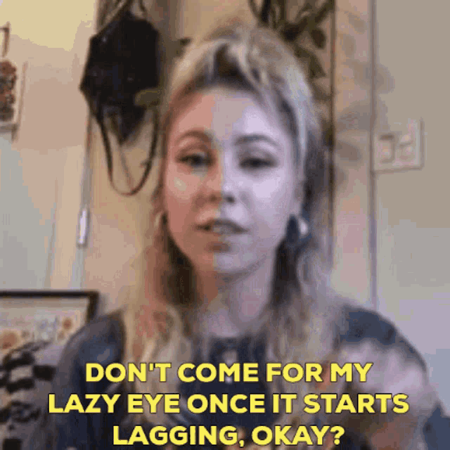 a woman is saying " don t come for my lazy eye once it starts lagging okay "
