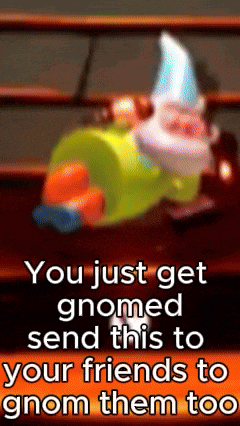 you just get gnomed send this to your friends to gnom them too