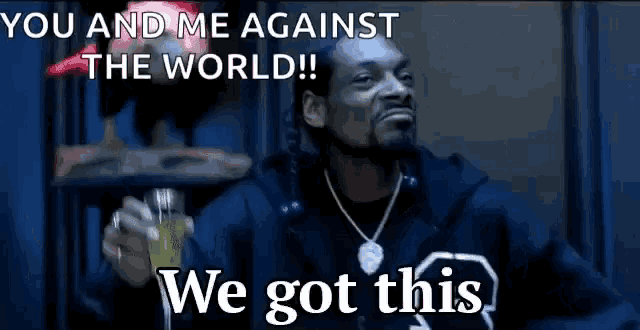 snoop dogg is holding a glass of beer and says you and me against the world we got this