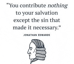 a quote by jonathan edwards that says `` you contribute nothing to your salvation except the sin that made it necessary . ``