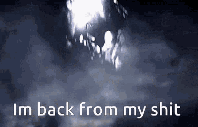 a dark background with the words i 'm back from my shit in white letters