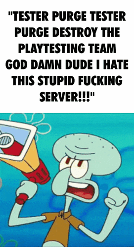squidward from spongebob says " tester purge tester purge destroy the playtesting team god