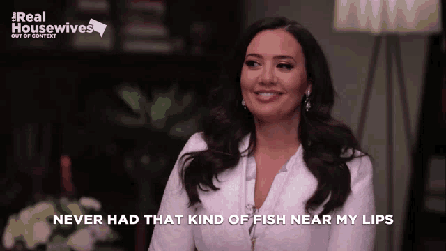 a woman says " never had that kind of fish near my lips " in a real housewives ad