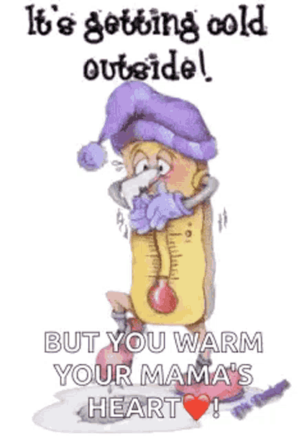 it 's getting cold outside , but you warm your mama 's heart .
