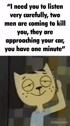 a cartoon cat says " i need you to listen very carefully