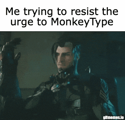 a gif that says me trying to resist the urge to monkeytype on it