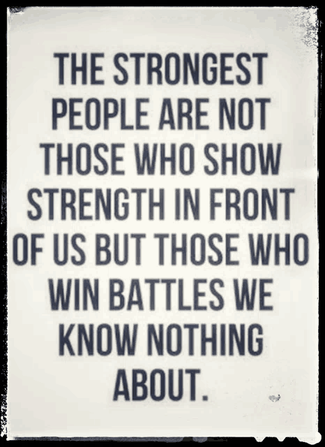the strongest people are not those who show strength in front of us but those who win battles we know nothing about ..
