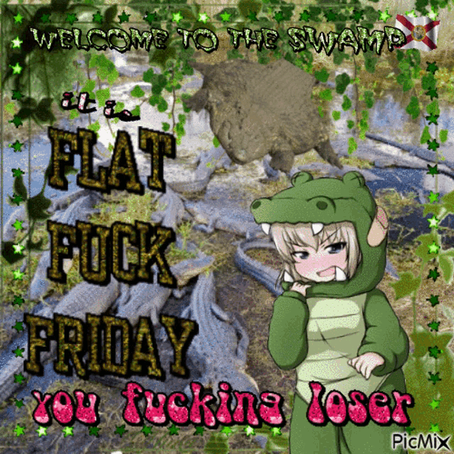 welcome to the swamp at a flat fuck friday you fucking loser picmix