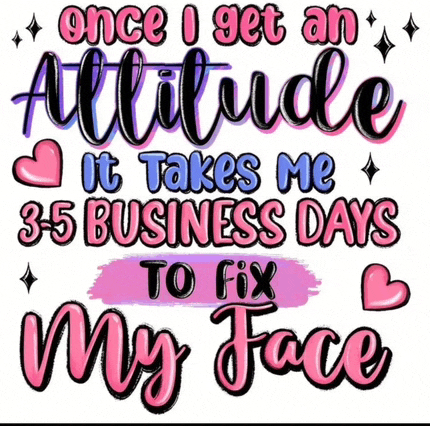 once i get an attitude it takes me 3.5 business days to fix my face .