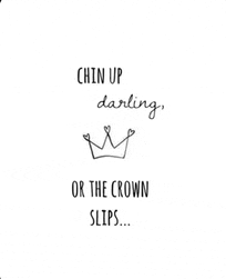 a black and white drawing of a crown with the words `` chin up darling or the crown slips ... ''