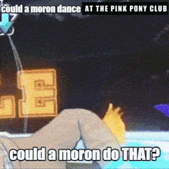 could a moron dance at the pink pony club