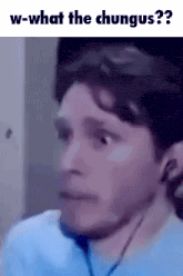 a close up of a man 's face with the words `` w-what the chungus ? '' written above him .