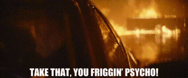 a close up of a car on fire with the words `` take that , you friggin ' psycho '' written on it .
