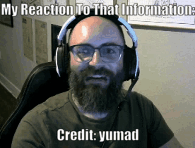 a man with a beard wearing headphones and glasses says " my reaction to that information credit yumad "