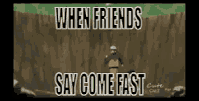 when friends say come fast is written on a picture