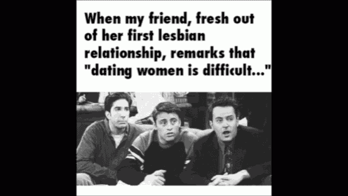 a poster that says " when my friend fresh out of her first lesbian relationship , remarks that dating women is difficult ... "