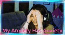 a woman with headphones covering her face with her hands and the words my anxiety has anxiety