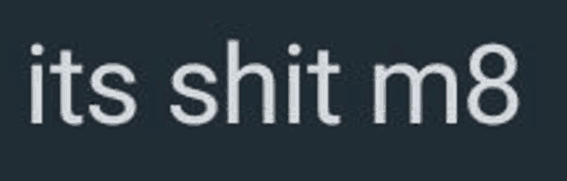 the words `` it 's shit m8 '' are written in white letters on a black background .