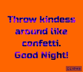 throw kindness around like confetti good night cliphy