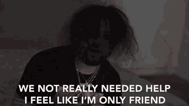 We Not Really Needed Help I Feel Like Im Only Friend GIF - We Not Really Needed Help I Feel Like Im Only Friend Feeling Alone GIFs