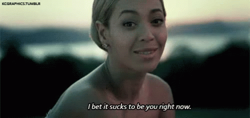 I Bet It Sucks To Be You Right Now - Beyonce, Best Thing I Never Had GIF - Bet I Bet It Sucks To Be You GIFs