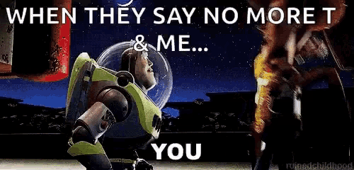 buzz lightyear from toy story says " when they say no more t & me... you "
