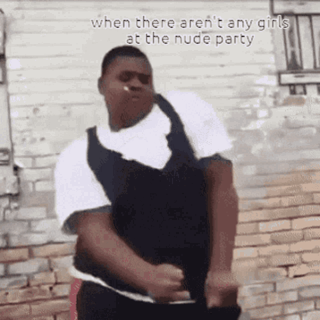 a man is dancing in front of a brick wall with the words when there aren 't any girls at the nude party