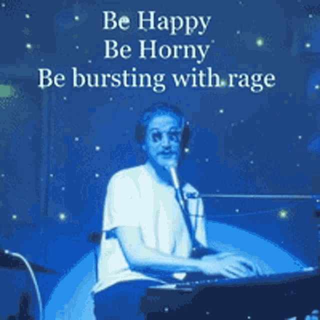 a man singing into a microphone with the words " be happy be horny be bursting with rage " above him
