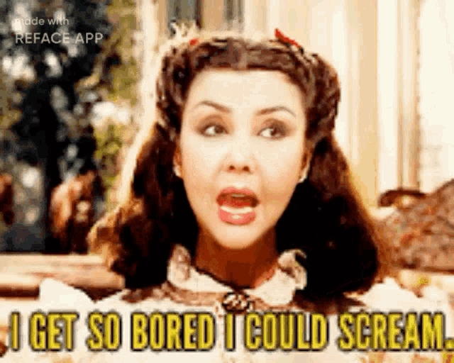 a woman from gone with the wind says i get so bored i could scream