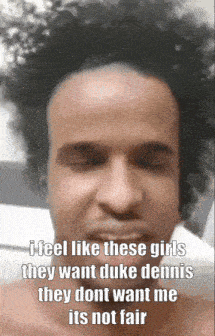 a man with a shaved head says i feel like these girls they want duke dennis they dont want me