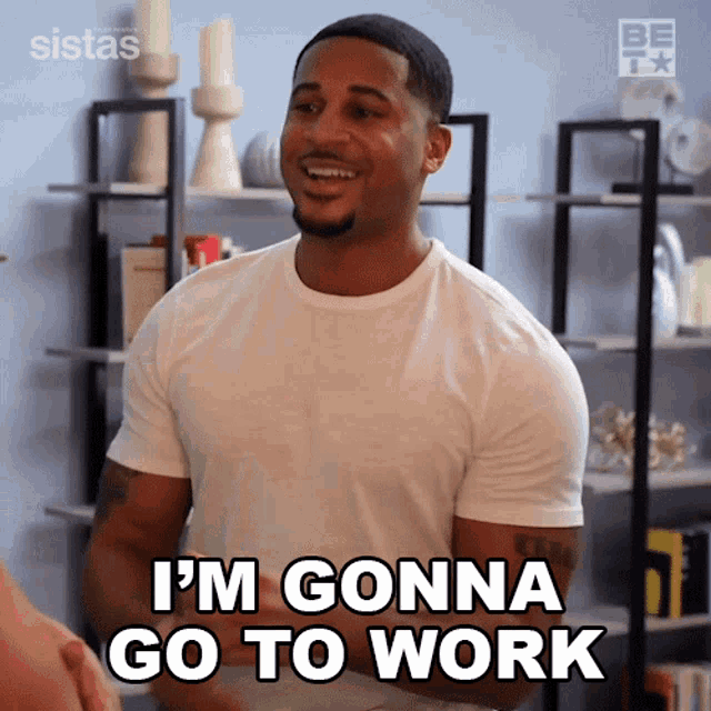 a man in a white t-shirt says i 'm gonna go to work