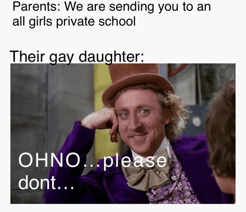 a picture of willy wonka with the caption parents we are sending you to an all girls private school their gay daughter ohno please dont