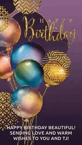 a birthday card with balloons and the words `` happy birthday beautiful sending love and warm wishes to you and tj '' .