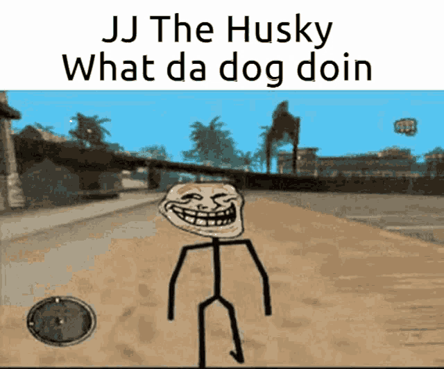 jj the husky what da dog doin is written above a troll face in a video game