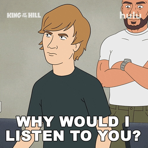 a king of the hill cartoon with a man asking why would i listen to you