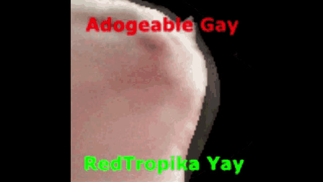 a close up of a person 's face with the words adogeable gay redtropika yay
