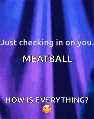 a blue and purple background with the words just checking in on you meatball how is everything