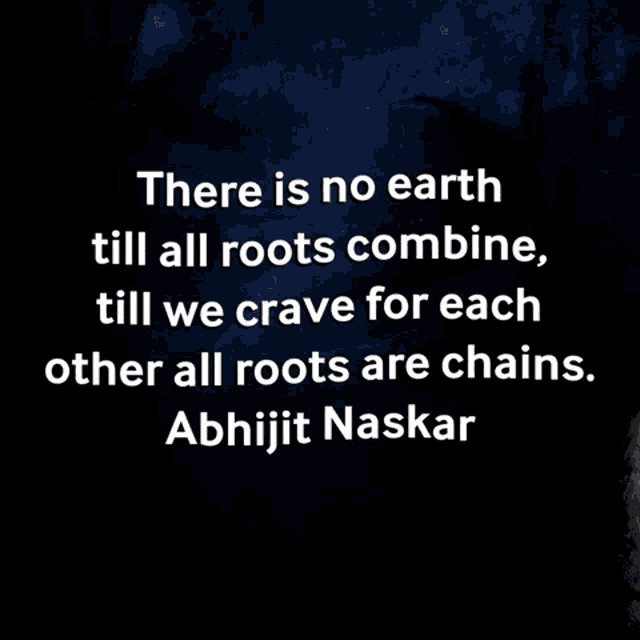 there is no earth till all roots combine , till we crave for each other all roots are chains