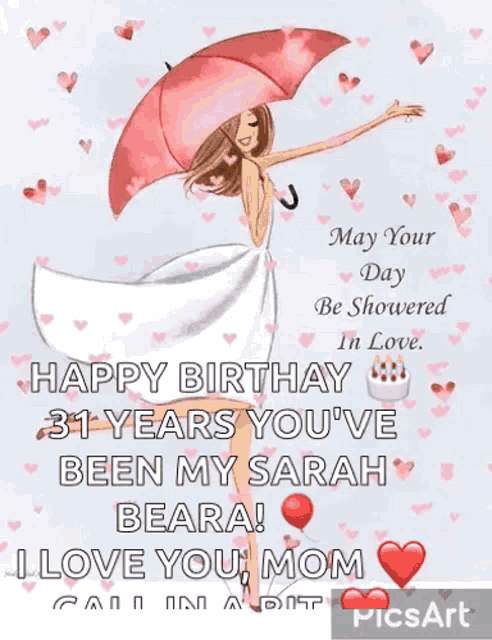 may your day be showered in love . happy birthday 31 years you 've been my sarah beara ! i love you mom
