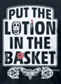 a black shirt with the words `` put the lotion in the basket '' on it .