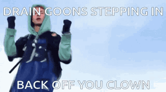 a drain goons stepping in back off you clown advertisement