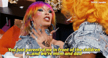 two drag queens are having a conversation and one says " you just parented me in front of the children "