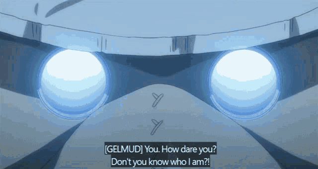gelmud you how dare you do n't you know who i am ?
